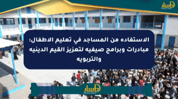 الاستفادة من المساجد في تعليم الأطفال: مبادرات وبرامج صيفية لتعزيز القيم الدينية والتربوية